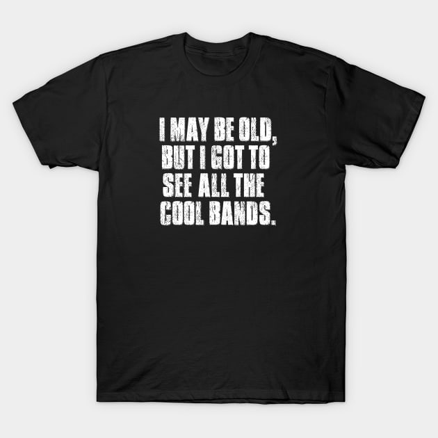 I may be old but I got to see all the cool bands. T-Shirt by mygenerasian